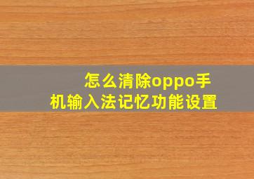 怎么清除oppo手机输入法记忆功能设置