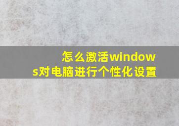 怎么激活windows对电脑进行个性化设置