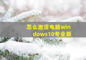 怎么激活电脑windows10专业版