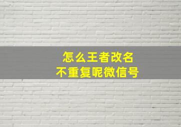 怎么王者改名不重复呢微信号