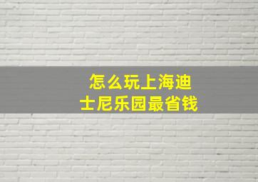 怎么玩上海迪士尼乐园最省钱