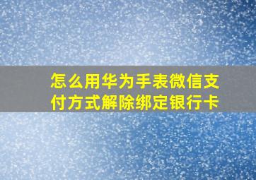 怎么用华为手表微信支付方式解除绑定银行卡