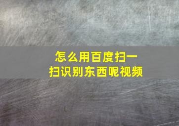 怎么用百度扫一扫识别东西呢视频