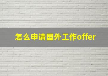 怎么申请国外工作offer