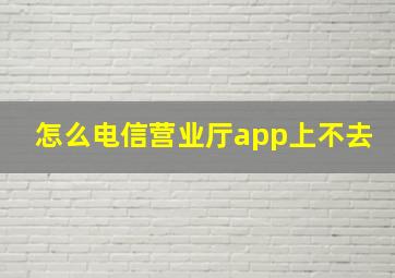 怎么电信营业厅app上不去