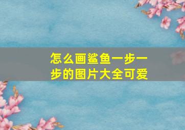 怎么画鲨鱼一步一步的图片大全可爱