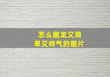 怎么画龙又简单又帅气的图片