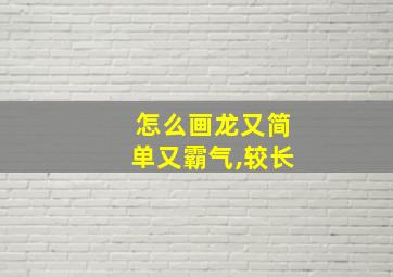 怎么画龙又简单又霸气,较长