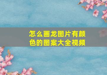 怎么画龙图片有颜色的图案大全视频