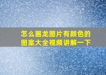 怎么画龙图片有颜色的图案大全视频讲解一下