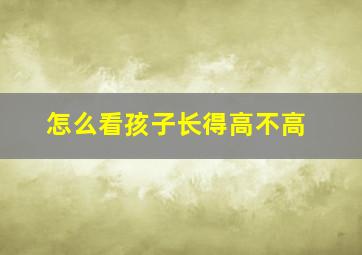 怎么看孩子长得高不高