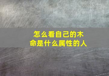 怎么看自己的木命是什么属性的人