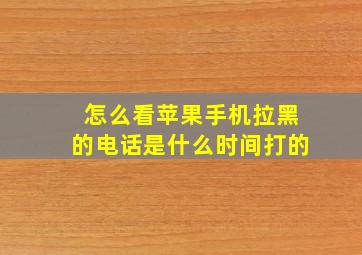 怎么看苹果手机拉黑的电话是什么时间打的