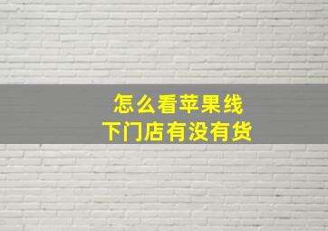 怎么看苹果线下门店有没有货