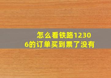 怎么看铁路12306的订单买到票了没有