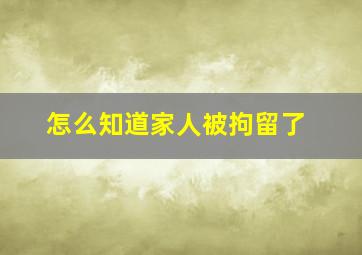 怎么知道家人被拘留了