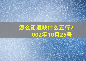 怎么知道缺什么五行2002年10月25号