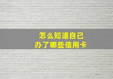 怎么知道自己办了哪些信用卡