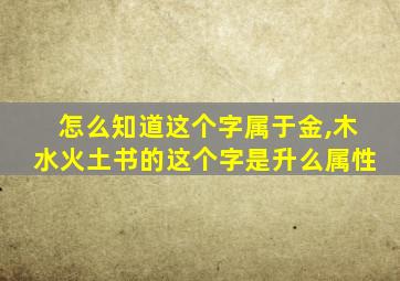 怎么知道这个字属于金,木水火土书的这个字是升么属性