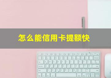 怎么能信用卡提额快