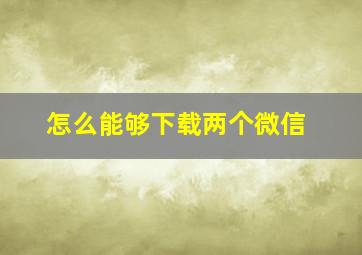 怎么能够下载两个微信