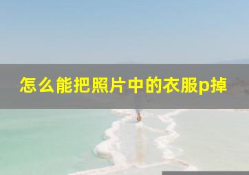 怎么能把照片中的衣服p掉