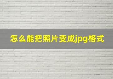 怎么能把照片变成jpg格式