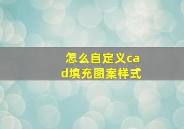 怎么自定义cad填充图案样式