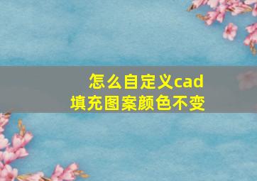 怎么自定义cad填充图案颜色不变