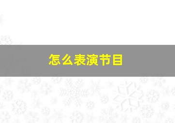 怎么表演节目