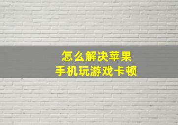 怎么解决苹果手机玩游戏卡顿