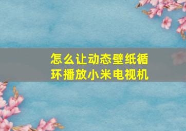 怎么让动态壁纸循环播放小米电视机