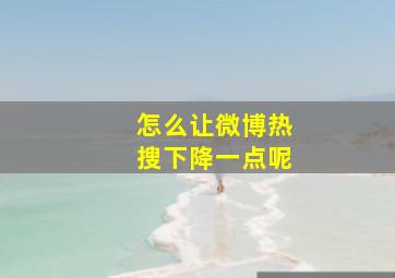 怎么让微博热搜下降一点呢