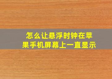 怎么让悬浮时钟在苹果手机屏幕上一直显示