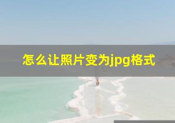 怎么让照片变为jpg格式