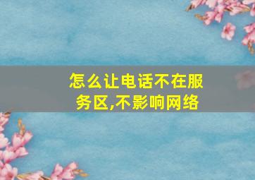 怎么让电话不在服务区,不影响网络