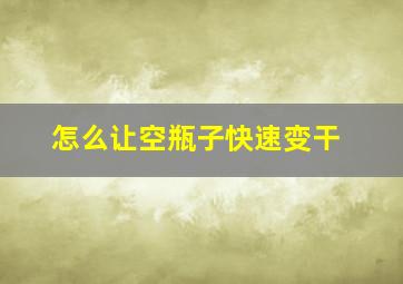 怎么让空瓶子快速变干