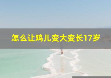 怎么让鸡儿变大变长17岁