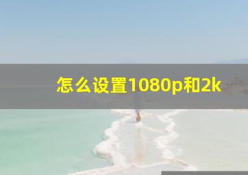 怎么设置1080p和2k