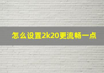 怎么设置2k20更流畅一点