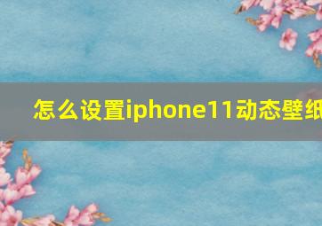 怎么设置iphone11动态壁纸