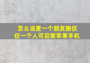 怎么设置一个朋友圈仅仅一个人可见呢苹果手机