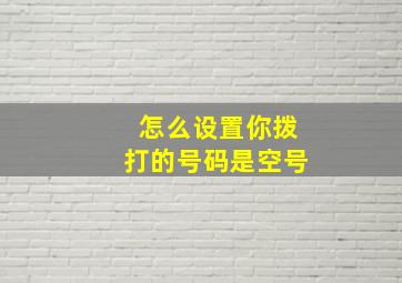 怎么设置你拨打的号码是空号