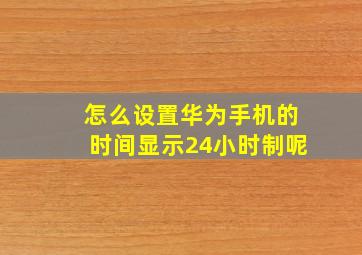 怎么设置华为手机的时间显示24小时制呢