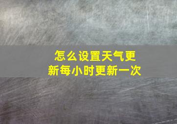 怎么设置天气更新每小时更新一次