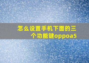 怎么设置手机下面的三个功能键oppoa5