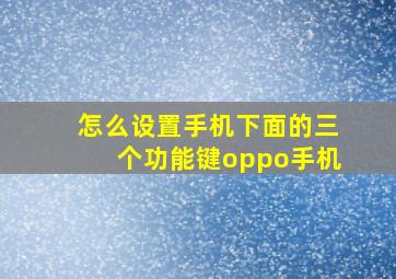 怎么设置手机下面的三个功能键oppo手机