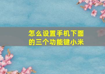 怎么设置手机下面的三个功能键小米