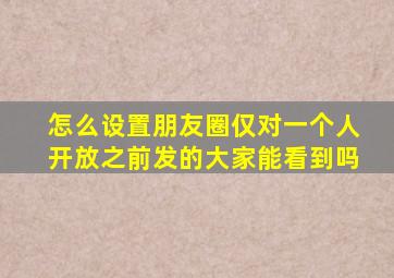 怎么设置朋友圈仅对一个人开放之前发的大家能看到吗