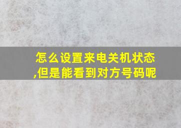 怎么设置来电关机状态,但是能看到对方号码呢